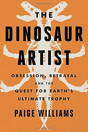 The Dinosaur Artist: Obsession, Betrayal, and the Quest for Earth's Ultimate Trophy cover image