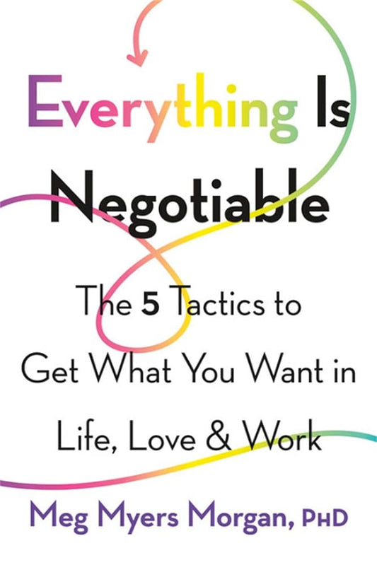 Everything Is Negotiable: The 5 Tactics to Get What You Want in Life, Love, and Work cover image