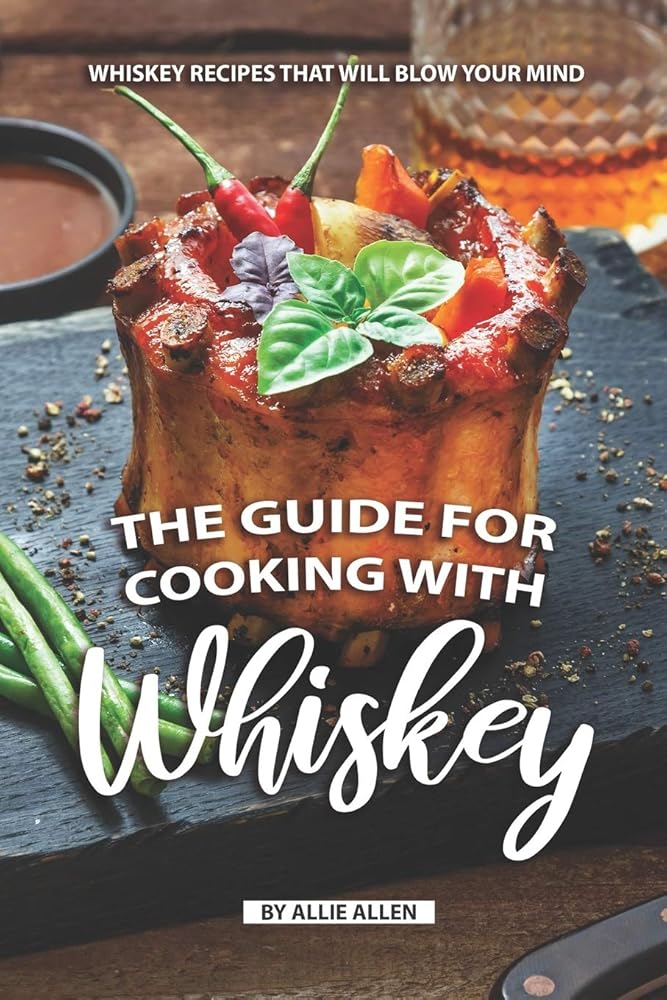 The Guide for Cooking with Whiskey: Whiskey Recipes That Will Blow Your Mind cover image
